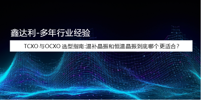 TCXO与OCXO选型指南:温补晶振和恒温晶振到底哪个更适合? TCXO与OCXO选型指南:温补晶振和恒温晶振到底哪个更适合?